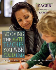 Title: Becoming the Math Teacher You Wish You'd Had: Ideas and Strategies from Vibrant Classrooms, Author: Tracy Johnston Zager