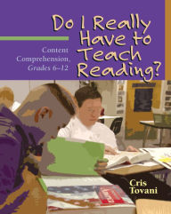Title: Do I Really Have to Teach Reading?: Content Comprehension, Grades 6-12, Author: Cris Tovani