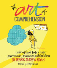 Title: Art of Comprehension: Exploring Visual Texts to Foster Comprehension, Conversation, and Confidence, Author: Trevor A. Bryan