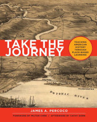 Title: Take the Journey: Teaching American History Through Place-Based Learning, Author: James Percoco