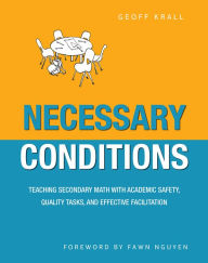 Title: Necessary Conditions: Teaching Secondary Math with Academic Safety, Quality Tasks, and Effective Facilitation, Author: Geoff Krall