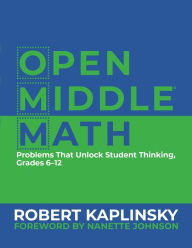 Title: Open Middle Math: Problems That Unlock Student Thinking, 6-12, Author: Robert Kaplinsky