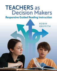 Title: Teachers as Decision Makers: Responsive Guided Reading Instruction, Author: Robin Griffith