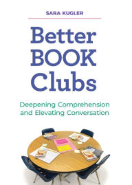 Title: Better Book Clubs: Deepening Comprehension and Elevating Conversation, Author: Sara Kugler