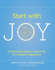 Title: Start with Joy: Designing Literacy Learning for Student Happiness, Author: Katie Cunningham