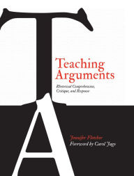 Title: Teaching Arguments: Rhetorical Comprehension, Critique, and Response, Author: Jennifer Fletcher