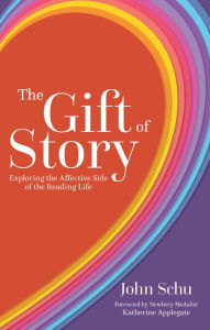 Title: The Gift of Story: Exploring the Affective Side of the Reading Life, Author: John Schu