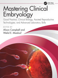 Title: Mastering Clinical Embryology: Good Practice, Clinical Biology, Assisted Reproductive Technologies, and Advanced Laboratory Skills, Author: Alison Campbell