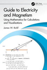 Title: Guide to Electricity and Magnetism: Using Mathematica for Calculations and Visualizations, Author: James W. Rohlf