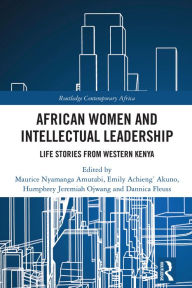 Title: African Women and Intellectual Leadership: Life Stories from Western Kenya, Author: Maurice Nyamanga Amutabi
