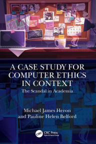 Title: A Case Study for Computer Ethics in Context: The Scandal in Academia, Author: Michael James Heron