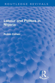 Title: Labour and Politics in Nigeria, Author: Robin Cohen