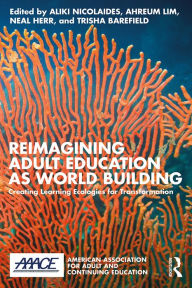 Title: Reimagining Adult Education as World Building: Creating Learning Ecologies for Transformation, Author: Aliki Nicolaides