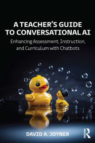 Title: A Teacher's Guide to Conversational AI: Enhancing Assessment, Instruction, and Curriculum with Chatbots, Author: David A. Joyner