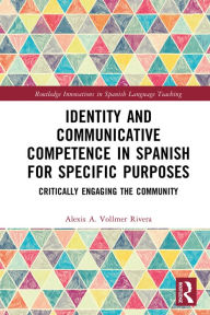 Title: Identity and Communicative Competence in Spanish for Specific Purposes: Critically Engaging the Community, Author: Alexis A. Vollmer Rivera