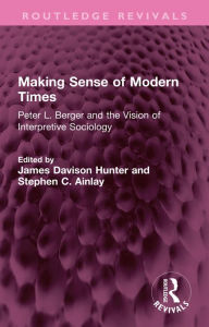 Title: Making Sense of Modern Times: Peter L. Berger and the Vision of Interpretive Sociology, Author: James Davison Hunter