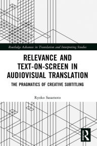 Title: Relevance and Text-on-Screen in Audiovisual Translation: The Pragmatics of Creative Subtitling, Author: Ryoko Sasamoto
