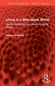 Title: Living in a Man-Made World: Gender Assumptions in Modern Housing Design, Author: Marion Roberts
