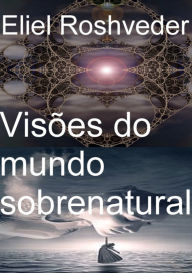 Title: Visões Do Mundo Sobrenatural, Author: Eliel Roshveder