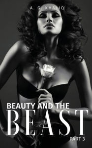 Title: Beauty and the Beast Part 3: A Dark Arranged Marriage Mafia Romance - Finale:, Author: A. G. Khaliq