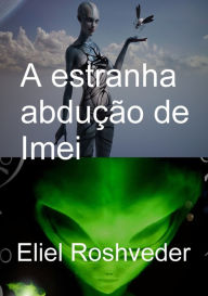 Title: A Estranha Abdução De Imei, Author: Eliel Roshveder