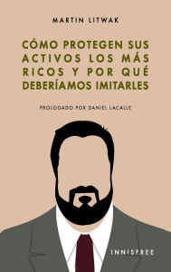 Title: Como protegen sus activos los mas ricos: Y por quï¿½ deberï¿½amos imitarlos, Author: Martïn Litwak