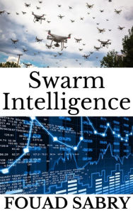 Title: Swarm Intelligence: Why Our World Would End If Swarm Intelligence Disappeared?, Author: Fouad Sabry