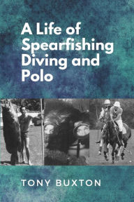 Title: A Life Of Spearfishing Diving and Polo, Author: Tony Buxton