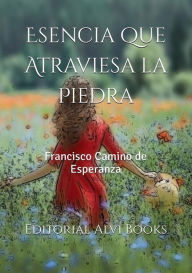 Title: Esencia que Atraviesa la Piedra: Editorial Alvi Books, Author: Francisco Camino de Esperanza