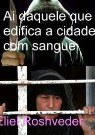 Title: Ai Daquele Que Edifica A Cidade Com Sangue, Author: Eliel Roshveder
