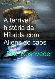 Title: A Terrível História Da Híbrida Com Aliens Do Caos, Author: Eliel Roshveder