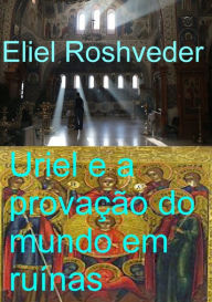 Title: Uriel E A Provação Do Mundo Em Ruínas, Author: Eliel Roshveder