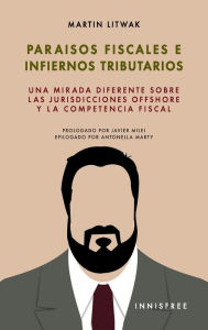 Title: Paraï¿½sos fiscales e infiernos tributarios: Una mirada diferente sobre las jurisdicciones offshore y la competencia fiscal, Author: Martïn Litwak