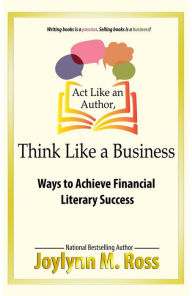 Title: Act Like an Author, Think Like a Business: Ways to Achieve Financial Literary Success, Author: Joylynn M. Ross