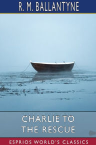 Title: Charlie to the Rescue (Esprios Classics), Author: Robert Michael Ballantyne