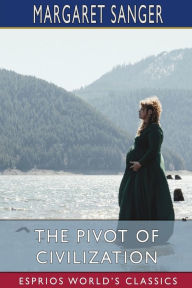 Title: The Pivot of Civilization (Esprios Classics): Introduction By H. G. Wells, Author: Margaret Sanger