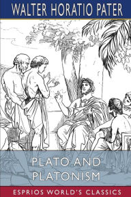 Title: Plato and Platonism (Esprios Classics), Author: Walter Horatio Pater