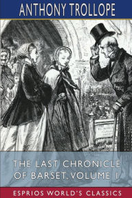 Title: The Last Chronicle of Barset, Volume 1 (Esprios Classics), Author: Anthony Trollope