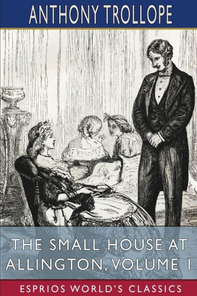 The Small House at Allington, Volume 1 (Esprios Classics)