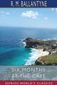 Title: Six Months at the Cape (Esprios Classics), Author: Robert Michael Ballantyne