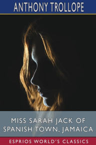 Title: Miss Sarah Jack of Spanish Town, Jamaica (Esprios Classics), Author: Anthony Trollope