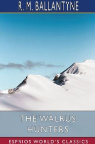 Title: The Walrus Hunters (Esprios Classics), Author: Robert Michael Ballantyne