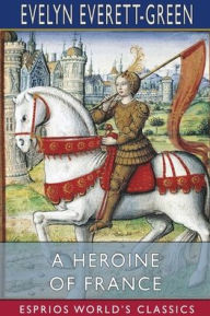 Title: A Heroine of France (Esprios Classics): The Story of Joan of Arc, Author: Evelyn Everett-Green
