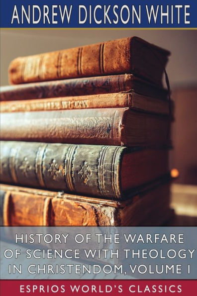 History of the Warfare of Science with Theology in Christendom, Volume I (Esprios Classics)