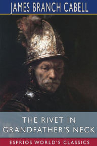 Title: The Rivet in Grandfather's Neck (Esprios Classics): A Comedy of Limitations, Author: James Branch Cabell