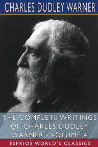 Title: The Complete Writings of Charles Dudley Warner - Volume 4 (Esprios Classics), Author: Charles Dudley Warner