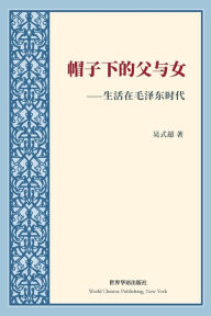Title: 帽子下的父与女---生活在毛泽东时代: Life and Death in Nanjing --- Survive from Mao Zedong's Era, Author: 吴式超 著