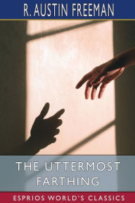 Title: The Uttermost Farthing (Esprios Classics): A Savant's Vendetta, Author: R Austin Freeman