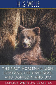 Title: The First Horseman, Ugh-Lomi and the Cave Bear, and Ugh-Lomi and Uya (Esprios Classics), Author: H. G. Wells