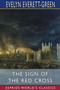 Title: The Sign of the Red Cross (Esprios Classics): A Tale of Old London, Author: Evelyn Everett-Green